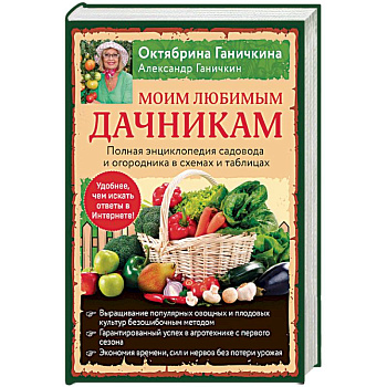 Моим любимым дачникам. Полная энциклопедия садовода и огородника в схемах и таблицах