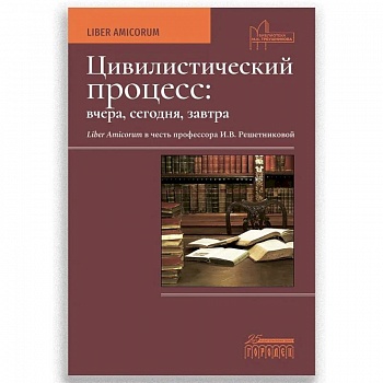 Цивилистический процесс: вчера, сегодня, завтра. Liber Amicorum в честь профессора И.В. Решетниковой