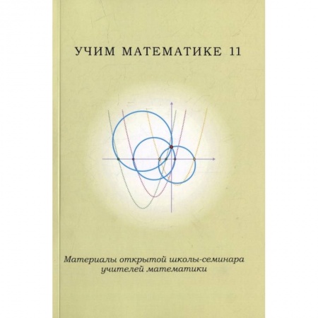 Учителям, педагогам, воспитателям, книга Учим математике - 11. Материалы открытой школы-семинара учителей по математике