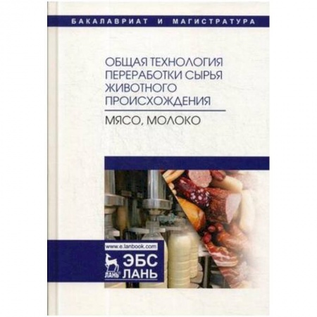 Студентам и аспирантам, книга Общая технология переработки сырья животного происхождения (мясо, молоко). Учебное пособие