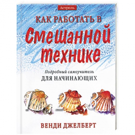 Рисование, живопись, книга Как работать в смешанной технике. Подробный самоучитель для начинающих