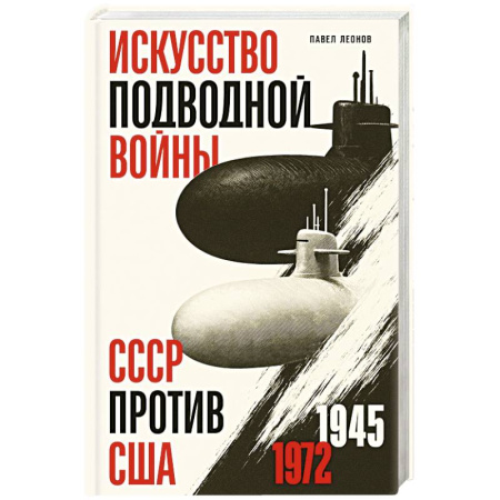 Публицистика, книга Искусство подводной войны. СССР против США, 1945-1972