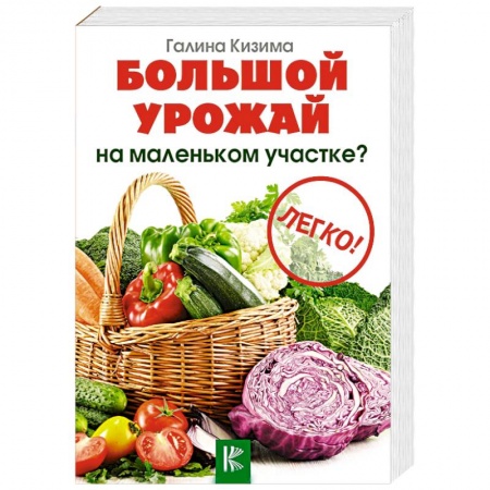 Сад, огород, цветы, дизайн участка, книга Большой урожай на маленьком участке? Легко!