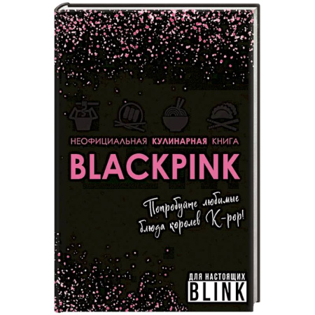 Кулинария, книга Неофициальная кулинарная книга Blackpink. Попробуйте любимые блюда королев K-pop!