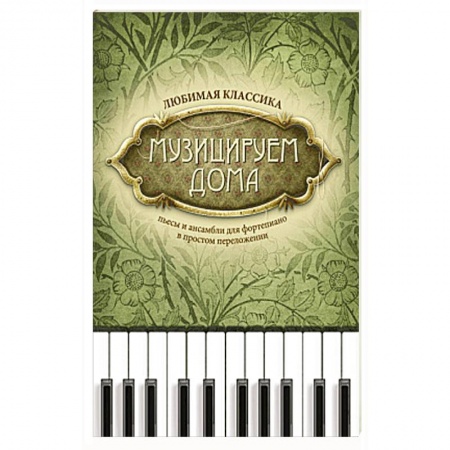 Музыкальная школа, книга Музицируем дома: любимая классика: пьесы и ансамбли для фортепиано в простом переложении.