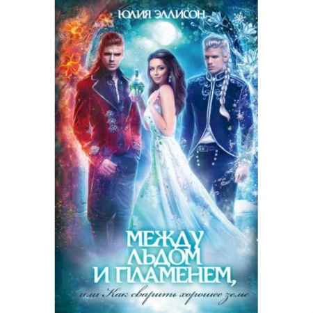 Фантастика, фэнтези, книга Между льдом и пламенем, или Как сварить хорошее зелье: любовно-приключенческий роман