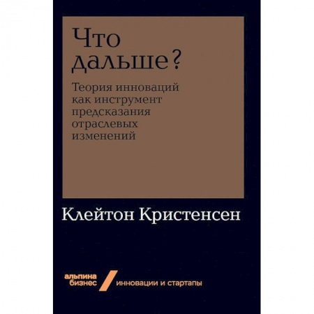 Предпринимательство. Отраслевой бизнес, книга Что дальше? Теория инноваций как инструмент предсказания отраслевых изменений