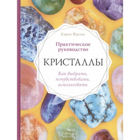 Практическая эзотерика, книга Кристаллы. Практическое руководство. Как выбрать, почувствовать, использовать