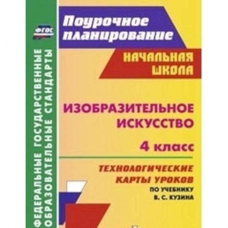 Книги, книга Изобразительное искусство. 4 класс. Технологические карты уроков по учебнику В.С. Кузина