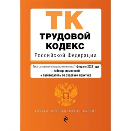 Общественные и гуманитарные науки, книга Трудовой кодекс Российской Федерации. Текст с изменениями и дополнениями на 1 февраля 2022 года (+ таблица изменений) (+ путеводитель по судебной практике)