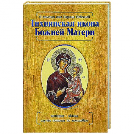 Православие, книга О помощи нам Царицы Небесной. Тихвинская икона Божией Матери