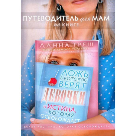 Христианство, книга Путеводитель для мам по книге 'Ложь в которую верят девочки, и истина, которая освобождает'