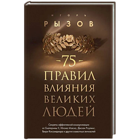 Общественные и гуманитарные науки, книга 75 правил влияния великих людей. Секреты эффективной коммуникации от Екатерины II, Илона Маска, Джоан Роулинг, Генри Киссинджера и других известных личностей