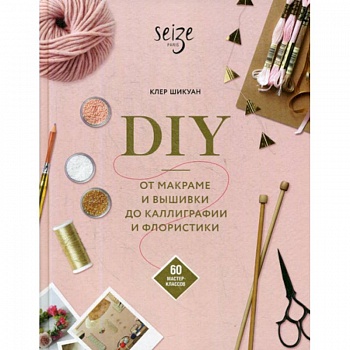 DIY. От макраме и вышивки до каллиграфии и флористики DIY. От макраме и вышивки до каллиграфии и флористики