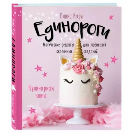 Выпечка, десерты, книга Единороги. Кулинарная книга. Магические рецепты для любителей сказочных созданий