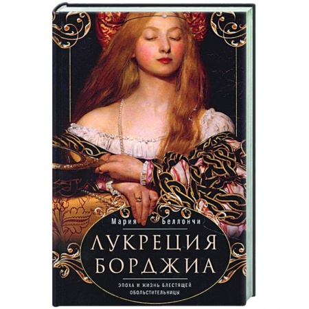книга Лукреция Борджиа. Эпоха и жизнь блестящей обольстительницы с доставкой по Франции Всемирная история, книга Лукреция Борджиа. Эпоха и жизнь блестящей обольстительницы