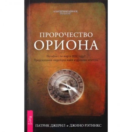 Тайны, загадочные явления, книга Пророчество Ориона. Погибнет ли мир в 2012 году? Предсказания индейцев майя и древних египтян