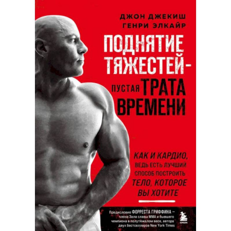 Спорт. Фитнес, книга Поднятие тяжестей - пустая трата времени. Как и кардио, ведь есть лучший способ построить тело