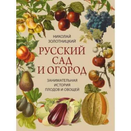 Сад, огород, цветы, дизайн участка, книга Русский сад и огород. Занимательная история плодов и овощей