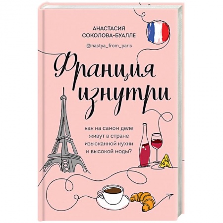 Путеводители по странам, книга Франция изнутри. Как на самом деле живут в стране изысканной кухни и высокой моды?