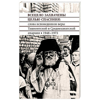 Всецело захвачены целью спасения. Проповеди исповедников веры Ташкентской и Среднеазиатской епархии