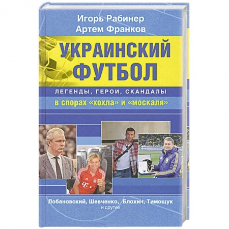 Книги, книга Украинский футбол. Легенды, герои, скандалы в спорах 'хохла' и 'москаля'