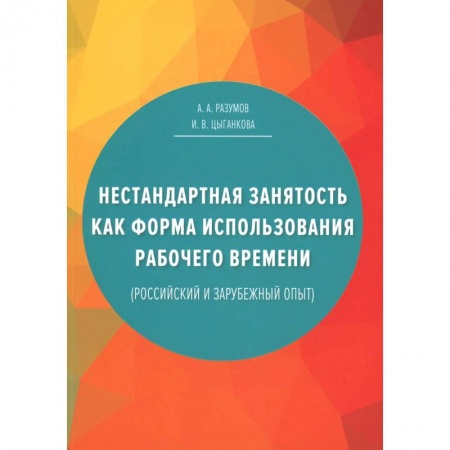 Книги, книга Нестандартная занятость как форма использования рабочего времени (российский и зарубежный опыт). 3-е изд., перераб. и доп