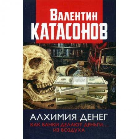 Финансы. Банковское дело. Инвестиции, книга Алхимия денег. Как банки делают деньги... из воздуха