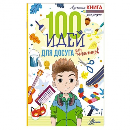Досуг, творчество и кулинария, книга 100 идей для досуга для мальчиков