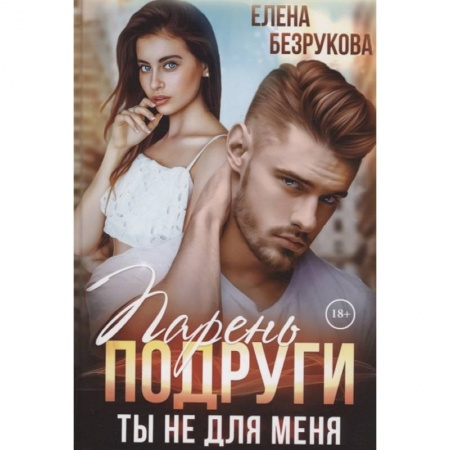 Любовный роман, книга Парень подруги. Ты не для меня