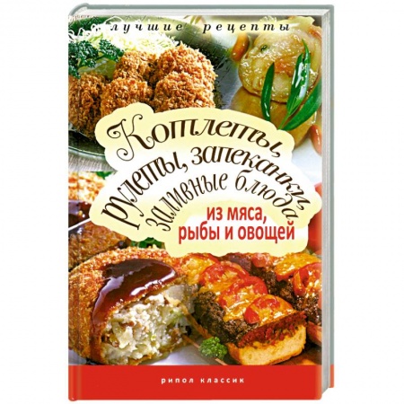 Книги, книга Котлеты, рулеты, запеканки, заливные блюда из мяса, рыбы и овощей