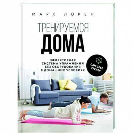 Спорт. Фитнес, книга Тренируемся дома. Эффективная система упражнений без оборудования в домашних условиях