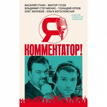Я - комментатор! Василий Уткин, Виктор Гусев, Владимир Стогниенко, Геннадий Орлов и др. о тонкостях Я - комментатор! Василий Уткин, Виктор Гусев, Владимир Стогниенко, Геннадий Орлов и др. о тонкостях
