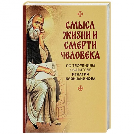 Православие, книга Смысл жизни и смерти человека. По творениям святителя Игнатия Бранчанинова