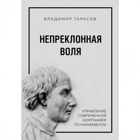Менеджмент, книга Непреклонная воля. Управление современной компанией по Макиавелли