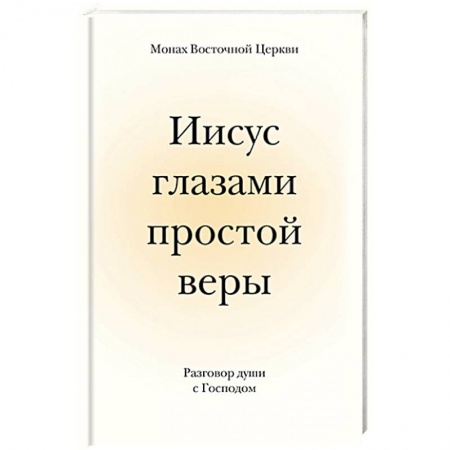 Православие, книга Иисус глазами простой веры. Разговор души с Богом