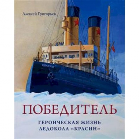 Военное дело. Оружие. Спецслужбы, книга Победитель. Героическая жизнь ледокола 'Красин'