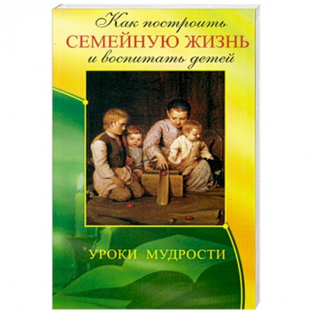 Книги, книга Как построить семейную жизнь и воспитать детей