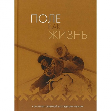 Наука. История науки, книга Поле как жизнь. К 60-летию Северной экспедиции ИЭА РАН