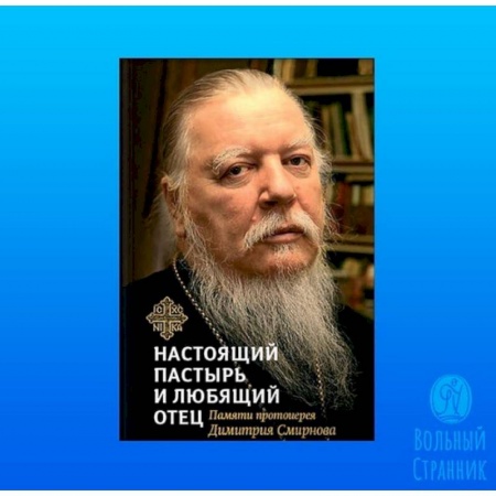 Православие, книга Настоящий пастырь и любящий отец. Памяти протоиерея Димитрия Смирнова
