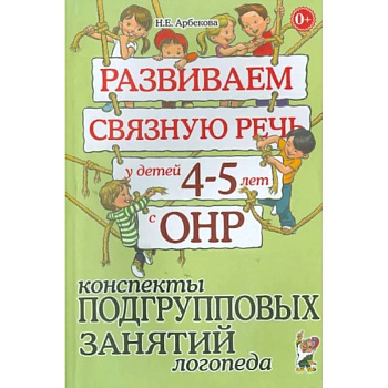 Развиваем связную речь у детей 4-5 лет с ОНР. Конспекты подгрупповых занятий логопеда