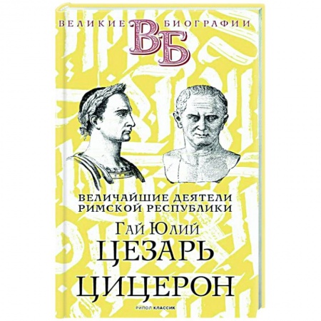 Мемуары, биографии, книга Гай Юлий Цезарь. Цицерон. Величайшие деятели Римской республики