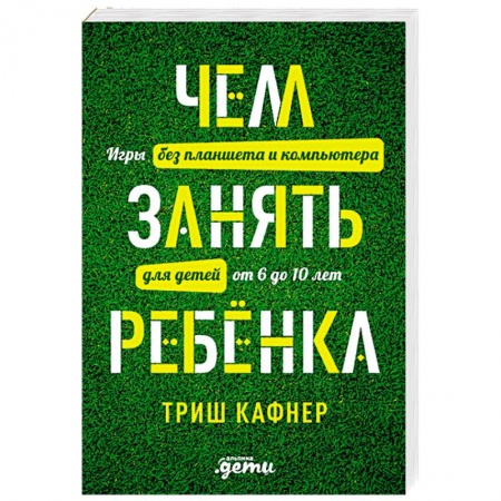 Книги, книга Чем занять ребенка. Игры без планшета и компьютера для детей от 6 до 10 лет