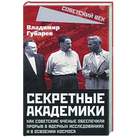 От Руси до России, книга Секретные академики. Как советские ученые обеспечили прорыв в ядерных исследованиях и в освоении космоса