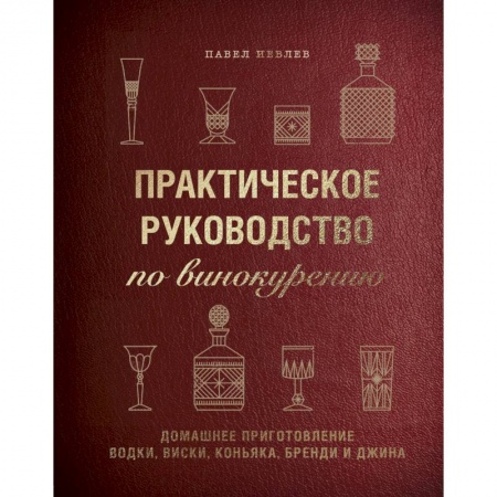 Напитки, книга Практическое руководство по винокурению. Домашнее приготовление водки, виски, коньяка, бренди и джина. Павел Иевлев