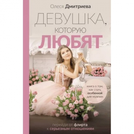 Общественные и гуманитарные науки, книга Девушка, которую любят. Перейди от флирта к серьезным отношениям