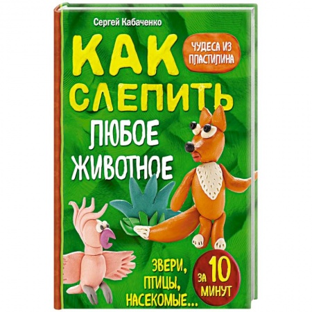 Досуг, творчество и кулинария, книга Как слепить из пластилина любое животное за 10 минут. Звери, птицы, насекомые...