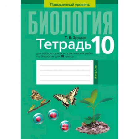 Школьникам и абитуриентам, книга Биология. 10 класс. Тетрадь для лабораторных и практических работ. Повышенный уровен