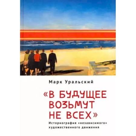 Культура, искусство, книга 'В будущее возьмут не всех'. Историография «независимого» художественного движения