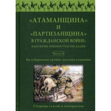 История войн, книга 'Атаманщина' и 'партизанщина' в Гражданской войне: идеология, военное участие, кадры. Сборник статей и материалов. Часть 2: На губернском уровне: местная атамания